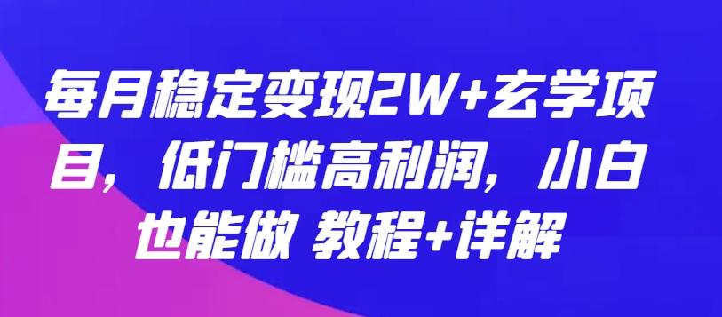 每月稳定变现2W+玄学项目，低门槛高利润，小白也能做 教程+详解【揭秘】-云泽轻创网