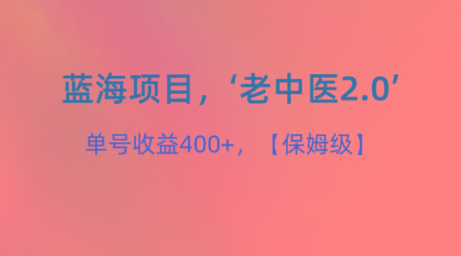 蓝海项目,“小红书老中医2.0”,单号收益400+,保姆级教程-云泽轻创网