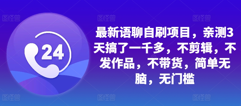 最新语聊自刷项目，亲测3天搞了一千多，不剪辑，不发作品，不带货，简单无脑，无门槛-云泽轻创网