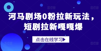 河马剧场0粉拉新玩法，短剧拉新嘎嘎爆-云泽轻创网