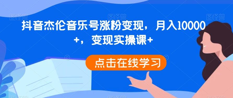 抖音杰伦音乐号涨粉变现，月入10000+，变现实操课+-云泽轻创网