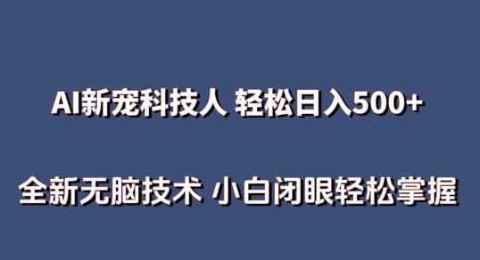 AI科技人 不用真人出镜日入500+ 全新技术 小白轻松掌握【揭秘】-云泽轻创网