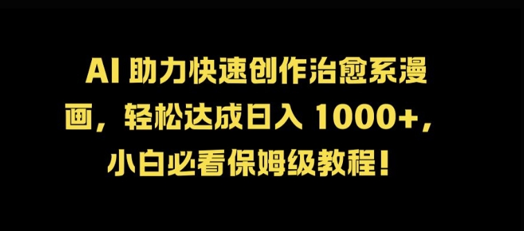 AI 助力快速创作治愈系漫画，轻松达成日入几张，小白必看保姆级教程!-云泽轻创网