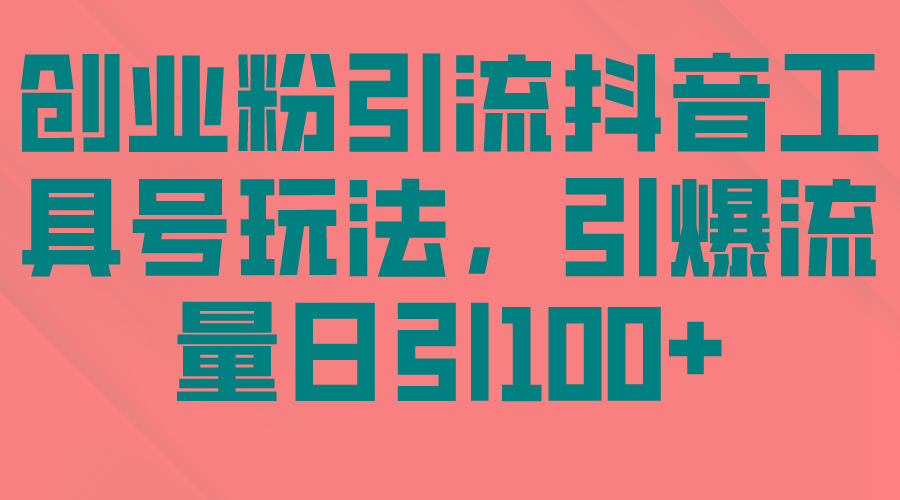 (9917期)创业粉引流抖音工具号玩法，引爆流量日引100+-云泽轻创网
