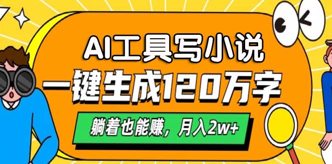 AI工具写小说，一键生成120万字，躺着也能赚，月入2w+-云泽轻创网