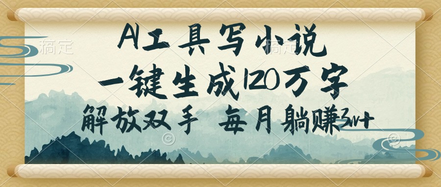 AI工具写小说，一键生成120万字，解放双手，每月躺赚3w+-云泽轻创网