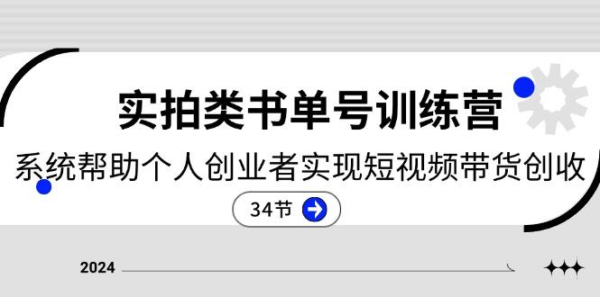 2024实拍类书单号训练营：系统帮助个人创业者实现短视频带货创收-34节-云泽轻创网