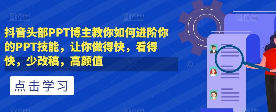 抖音头部PPT博主教你如何进阶你的PPT技能，让你做得快，看得快，少改稿，高颜值-云泽轻创网