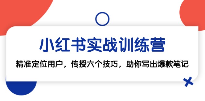 小红书实战训练营：精准定位用户，传授六个技巧，助你写出爆款笔记-云泽轻创网