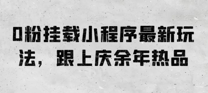 0粉挂载小程序最新玩法，跟上庆余年热品-云泽轻创网