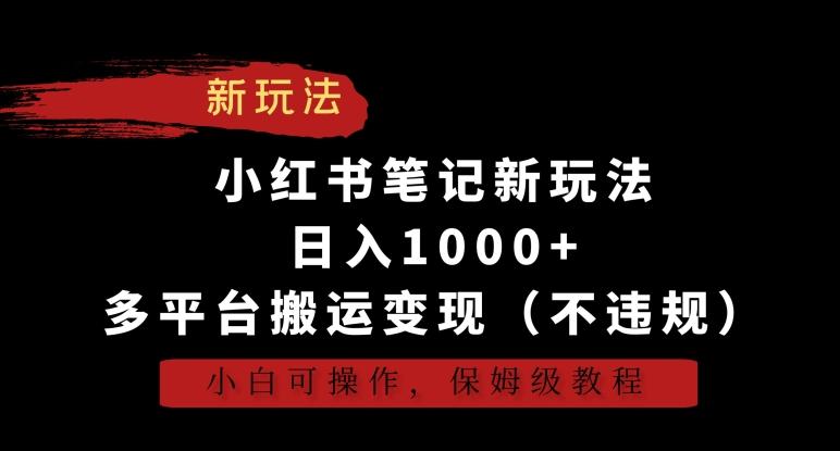 小红书笔记新玩法，日入1000+，多平台搬运变现(不违规)，小白可操作，保姆级教程【揭秘】-云泽轻创网