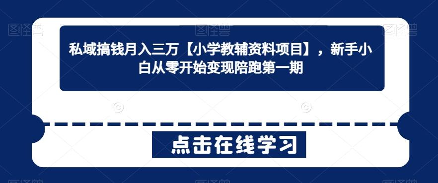 私域搞钱月入三万【小学教辅资料项目】，新手小白从零开始变现陪跑第一期-云泽轻创网