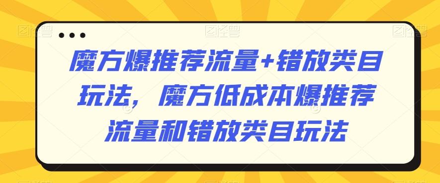 魔方爆推荐流量+错放类目玩法，魔方低成本爆推荐流量和错放类目玩法-云泽轻创网