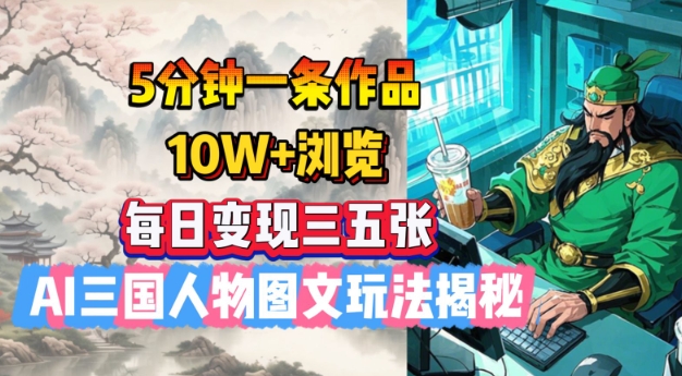 5分钟一条作品，10W+浏览，每日变现三五张，AI三国人物图文玩法揭秘-云泽轻创网