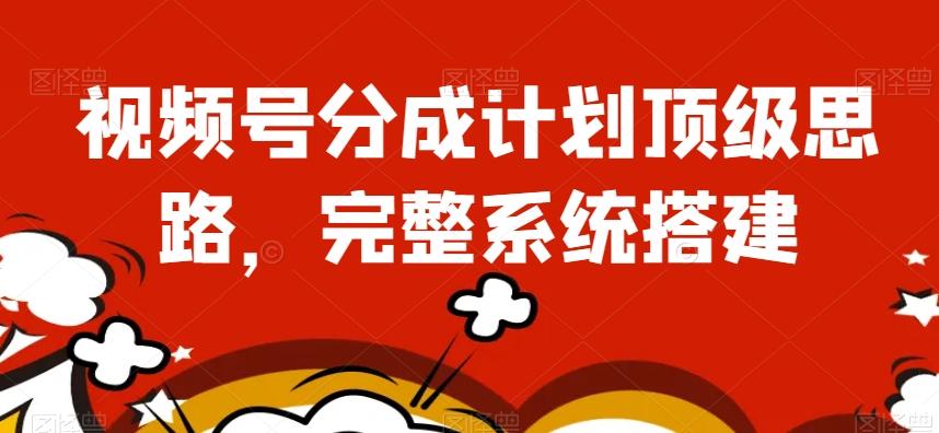 视频号分成计划顶级思路，完整系统搭建【揭秘】-云泽轻创网