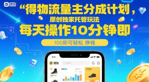 得物流量主分成计划，原创独家托管玩法，每天操作10分钟即可轻松挣米【揭秘】-云泽轻创网