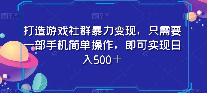 打造游戏社群暴力变现，只需要一部手机简单操作，即可实现日入500＋【揭秘】-云泽轻创网