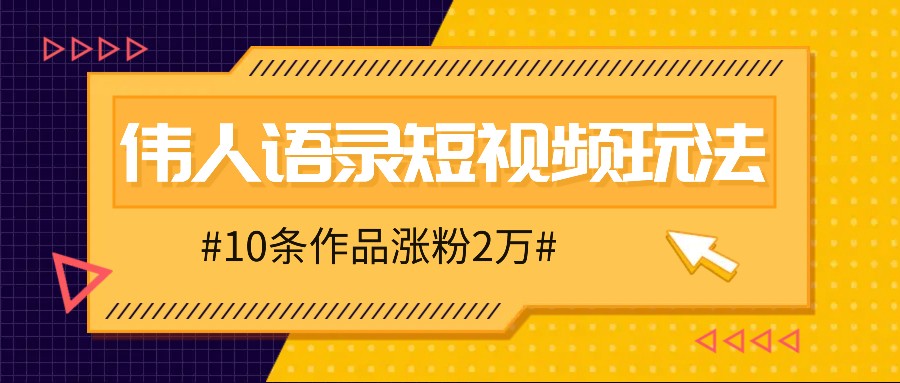 人人可做的伟人语录视频玩法，零成本零门槛，10条作品轻松涨粉2万-云泽轻创网