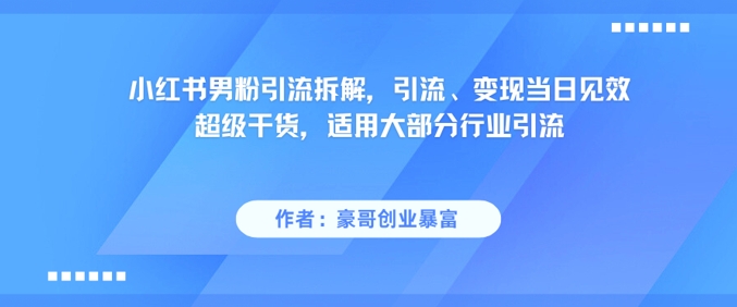 小红书男粉引流拆解，引流、变现当日见效超级干货，适用大部分行业引流-云泽轻创网