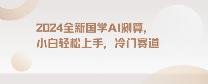 2024国学AI测算，小白轻松上手，长期蓝海项目【揭秘】-云泽轻创网