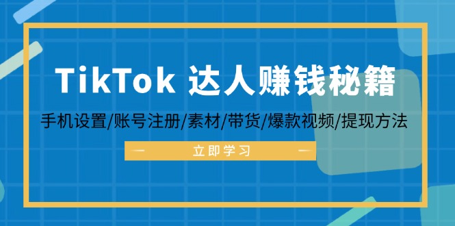 TikTok&达人赚钱秘籍 手机设置/账号注册/素材/带货/爆款视频/提现方法-云泽轻创网