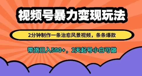 视频号暴力变现玩法，2分钟制作一条治愈风景视频，条条爆款，挂橱窗带货日入多张，2天起号小白可做-云泽轻创网