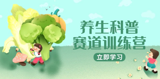 养生科普赛道训练营，AI矩阵+爆款标题+插画教学，2月3万粉接广1800/条-云泽轻创网