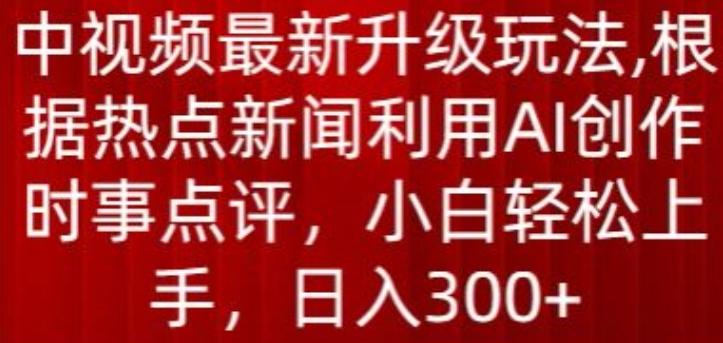 中视频最新升级玩法，根据热点新闻利用AI创作时事点评，日入300+【揭秘】-云泽轻创网