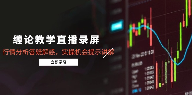 缠论教学直播录屏，行情分析答疑解惑，实操机会提示讲解(5月-云泽轻创网