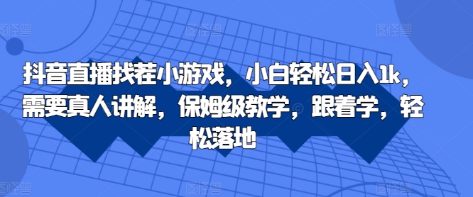 抖音直播找茬小游戏，小白轻松日入1k，需要真人讲解，保姆级教学，跟着学，轻松落地【揭秘】-云泽轻创网