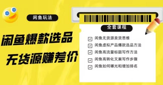 闲鱼无货源赚差价进阶玩法，爆款选品，资源寻找，引流变现全套教程（11节课）【揭秘】-云泽轻创网