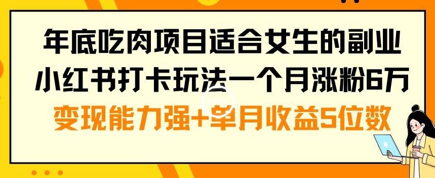 年底吃肉项目适合女生的副业小红书打卡玩法一个月涨粉6万+变现能力强+单月收益5位数【揭秘】-云泽轻创网