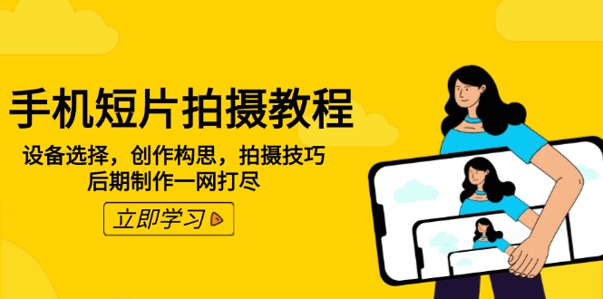 手机短片拍摄教程：设备选择，创作构思，拍摄技巧，后期制作一网打尽-云泽轻创网