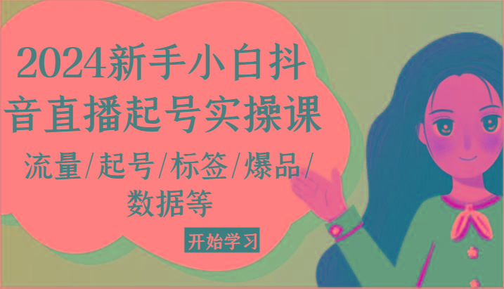 2024新手小白抖音直播起号实操课，流量/起号/标签/爆品/数据等-云泽轻创网