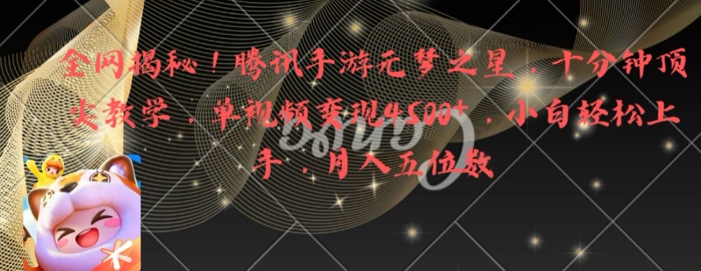 全网揭秘！腾讯手游元梦之星，十分钟顶尖教学，单视频变现4500+【揭秘】-云泽轻创网