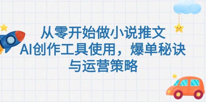 从零开始做小说推文,AI创作工具使用,爆单秘诀与运营策略-云泽轻创网
