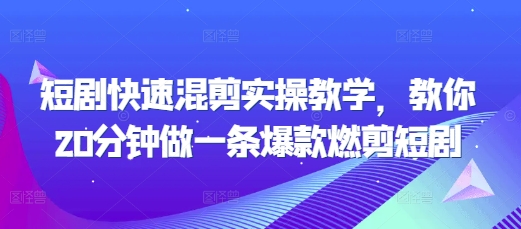短剧快速混剪实操教学，教你20分钟做一条爆款燃剪短剧-云泽轻创网
