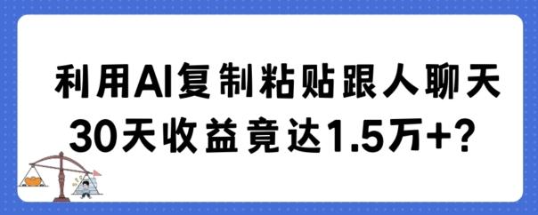 利用AI复制粘贴跟人聊天30天收益竟达1.5万+【揭秘】-云泽轻创网