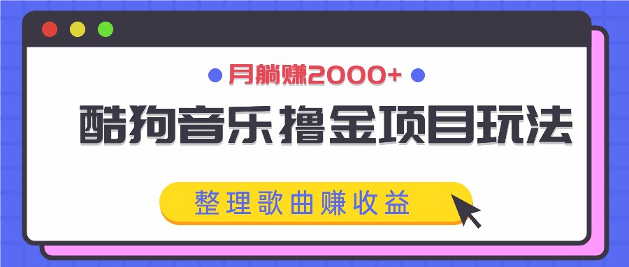 酷狗音乐撸金项目玩法,整理歌曲赚收益,月躺赚2000+-云泽轻创网