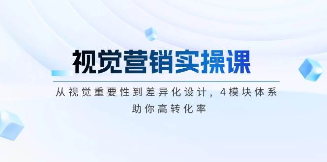视觉营销实操课, 从视觉重要性到差异化设计, 4模块体系, 助你高转化率-云泽轻创网