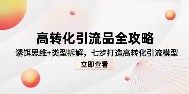 高转化引流品全攻略，诱饵思维+类型拆解，七步打造高转化引流模型-云泽轻创网