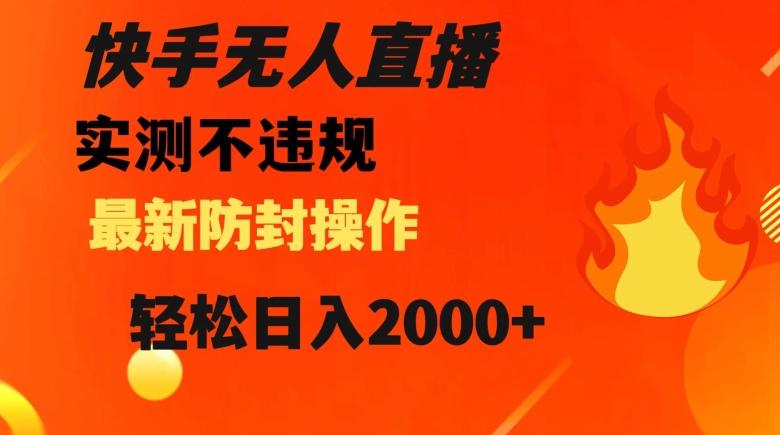 快手无人直播，不违规搭配最新的防封操作，轻松日入2000+【揭秘】-云泽轻创网