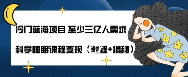 冷门蓝海项目至少三亿人需求科学睡眠课程变现（教程+揭秘）-云泽轻创网