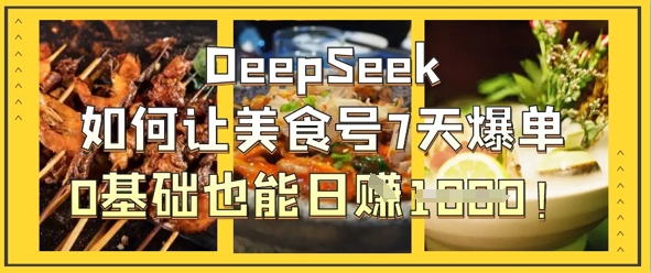 DeepSeek如何让美食号7天爆单，0基础也能日入1k-云泽轻创网