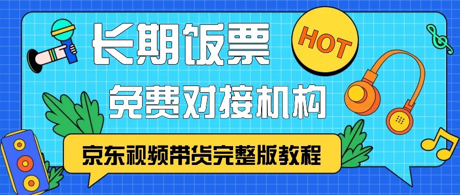 京东视频带货完整版教程，长期饭票、免费对接机构-云泽轻创网