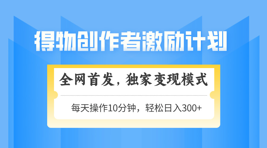 得物创作者激励，变现模式，轻松上手，日入300+可矩阵，可放大-云泽轻创网