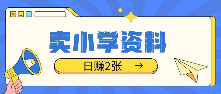 卖小学资料冷门项目，操作简单每天坚持执行就会有收益，轻松日入两张【揭秘】-云泽轻创网