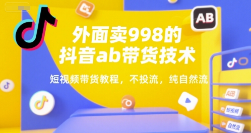 外面卖998的抖音ab带货技术，短视频带货教程，不投流，纯自然流-云泽轻创网