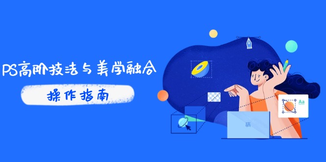 PS高阶技法与美学融合：商业光效/调色逻辑拆解，抖音IP运营+AI修图实战-云泽轻创网