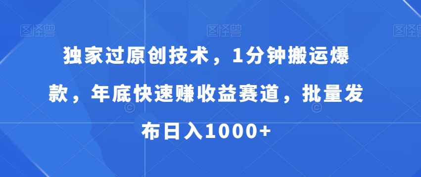 独家过原创技术，1分钟搬运爆款，年底快速赚收益赛道，批量发布日入1000+【揭秘】-云泽轻创网